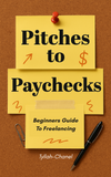 Pitches To Paychecks: The Ultimate Beginner’s Guide to Freelancing and Landing Clients