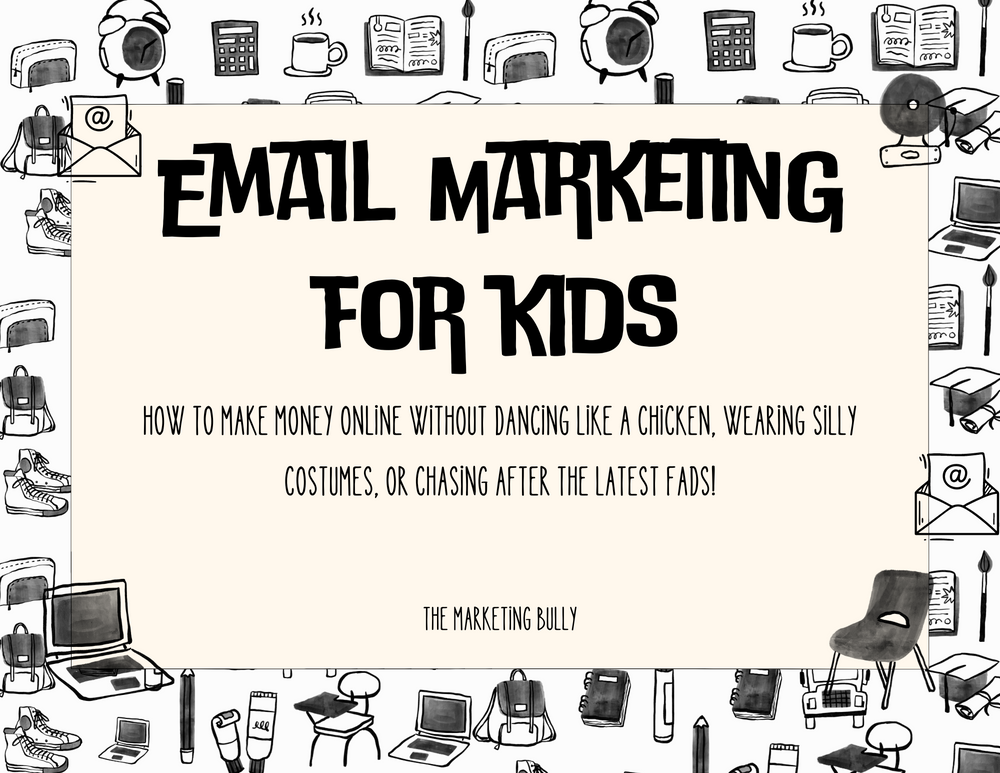 Email Marketing for Kids: How to make money online without dancing like a chicken, wearing silly costumes, or chasing after the latest fads!